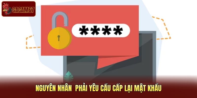 Nguyên nhân phải yêu cầu cấp lại mật khẩu Nguyên nhân phải yêu cầu cấp lại mật khẩu